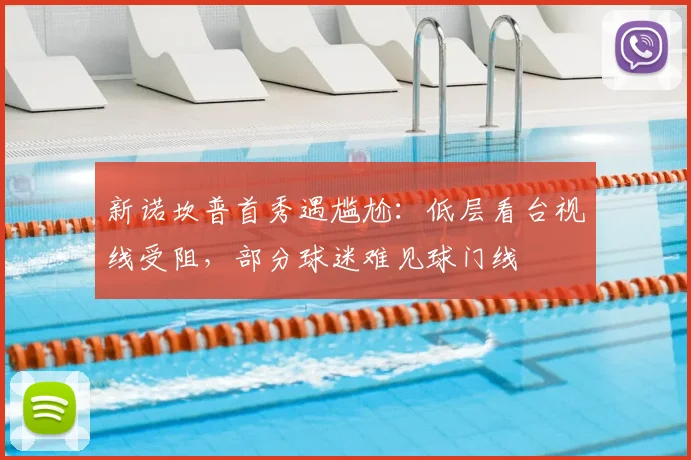 新诺坎普首秀遇尴尬：低层看台视线受阻，部分球迷难见球门线