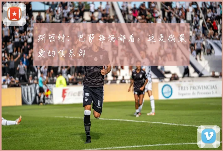 斯密特：巴萨每场都看，这是我最爱的俱乐部