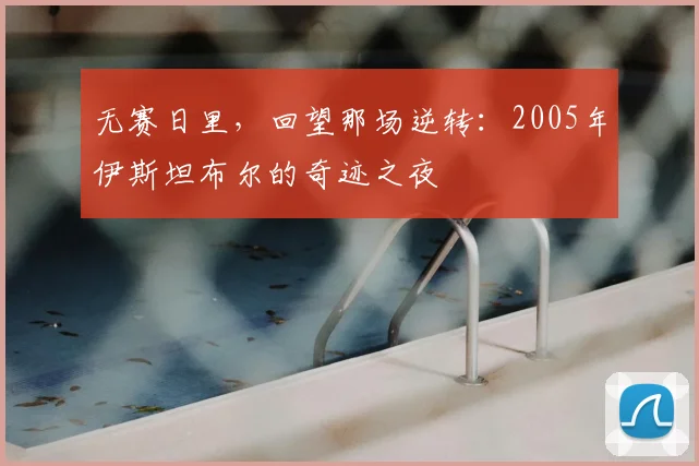 无赛日里，回望那场逆转：2005年伊斯坦布尔的奇迹之夜