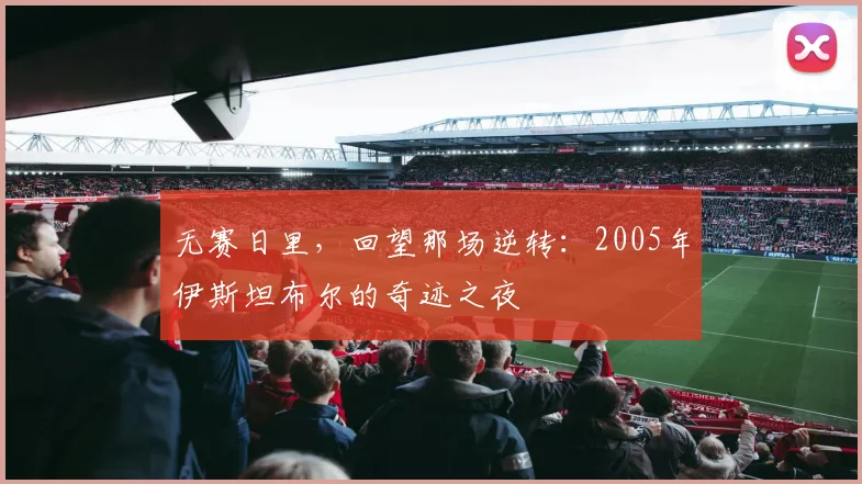 无赛日里，回望那场逆转：2005年伊斯坦布尔的奇迹之夜