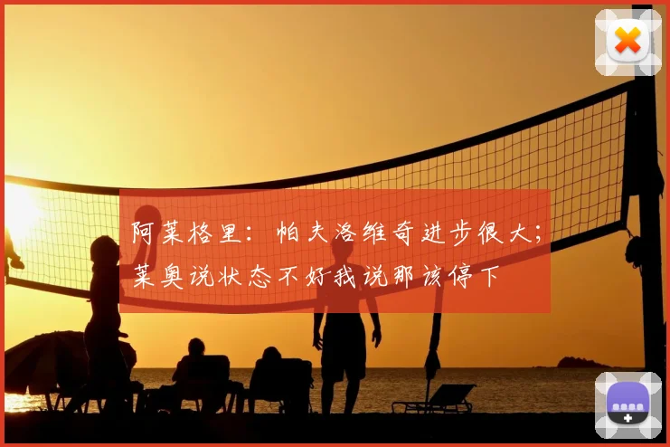 阿莱格里：帕夫洛维奇进步很大；莱奥说状态不好我说那该停下