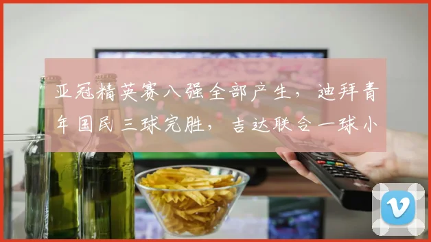 亚冠精英赛八强全部产生，迪拜青年国民三球完胜，吉达联合一球小胜晋级