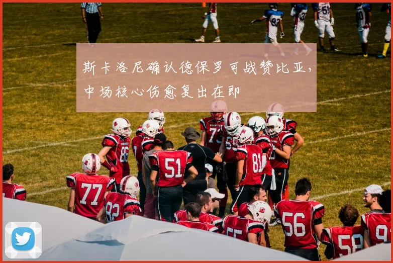 斯卡洛尼确认德保罗可战赞比亚，中场核心伤愈复出在即