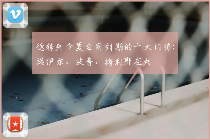 德转列今夏合同到期的十大门将：诺伊尔、波普、梅利耶在列