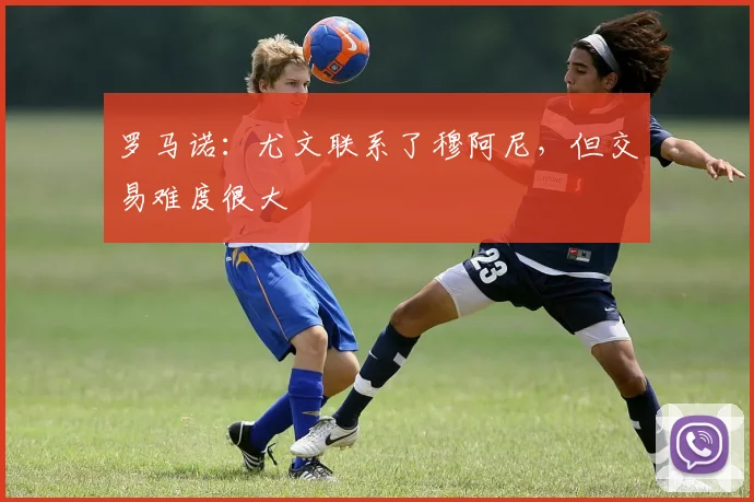 罗马诺：尤文联系了穆阿尼，但交易难度很大